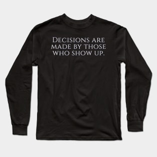 West Wing Font Quote Decisions are made by those who show up Long Sleeve T-Shirt